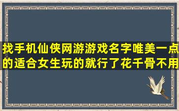 找手机仙侠网游游戏名字,唯美一点的,适合女生玩的就行了,花千骨不用了