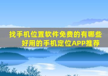 找手机位置软件免费的有哪些 好用的手机定位APP推荐