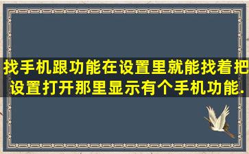 找手机跟功能在设置里就能找着,把设置打开那里显示有个手机功能,...