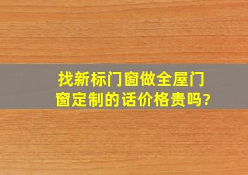 找新标门窗做全屋门窗定制的话,价格贵吗?