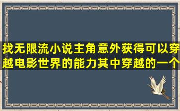 找无限流小说主角意外获得可以穿越电影世界的能力其中穿越的一个