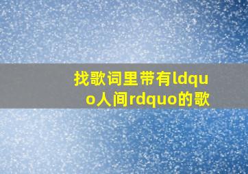 找歌词里带有“人间”的歌