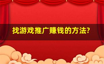 找游戏推广赚钱的方法?