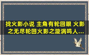 找火影小说 主角有轮回眼 《火影之无尽轮回》《火影之漩涡鸣人》...