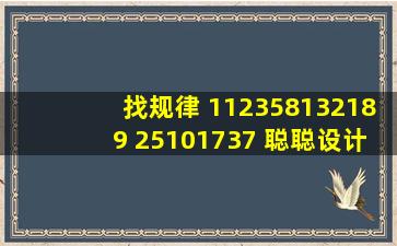 找规律 1,1,2,3,5,8,13,21,(),(),89 2,5,10,17,(),37,() 聪聪设计的猜年龄...