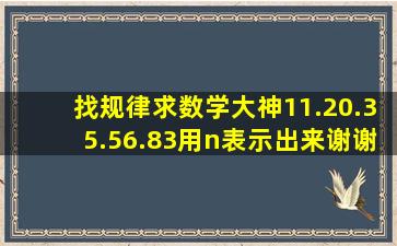 找规律,求数学大神。11.20.35.56.83用n表示出来,谢谢