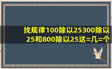 找规律100除以25,300除以25,和800除以25这=几=个算式有什么规律?