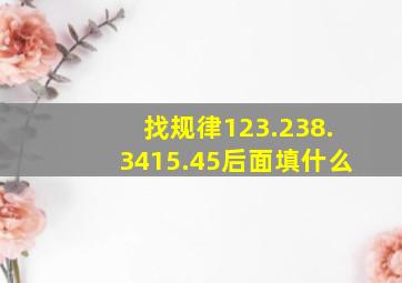 找规律123.238.3415.45后面填什么