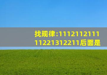 找规律:1,11,21,1211,111221,312211。。。。。后面是