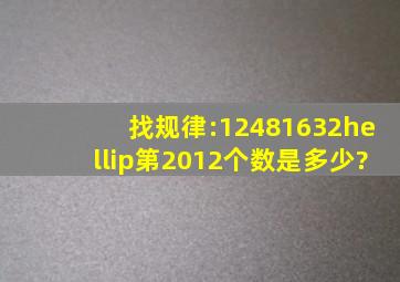 找规律:1,2,4,8,16,32,…,第2012个数是多少?