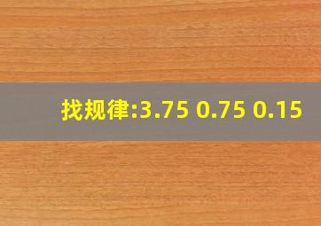 找规律:3.75 0.75 0.15 ()()