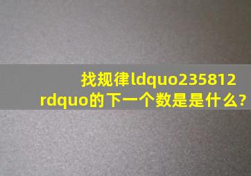 找规律“235812”的下一个数是是什么?