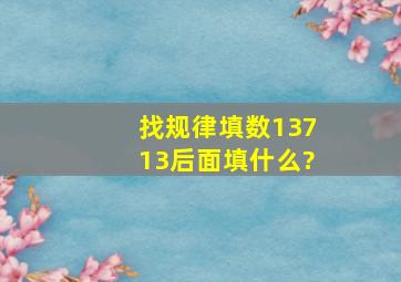 找规律填数13713后面填什么?