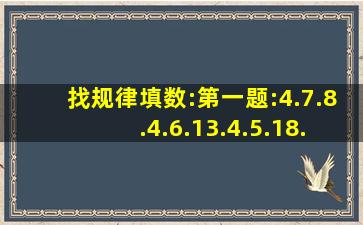 找规律填数:第一题:4.7.8.4.6.13.4.5.18.(?).(?).(?)。第二题:2.4.10.28.82....