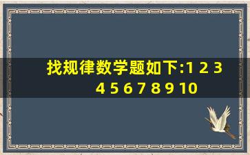 找规律数学题,如下:1 2 3 4 5 6 7 8 9 10 11 12 13 ...