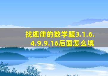 找规律的数学题3.1.6.4.9.9.16后面怎么填