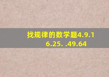 找规律的数学题4.9.16.25. .49.64