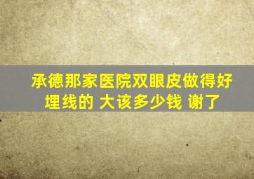 承德那家医院双眼皮做得好 埋线的 大该多少钱 谢了