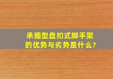 承插型盘扣式脚手架的优势与劣势是什么?