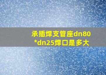 承插焊支管座dn80*dn25焊口是多大