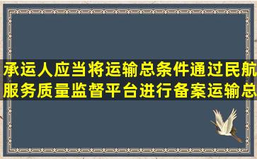 承运人应当将运输总条件通过民航服务质量监督平台进行备案。运输总...