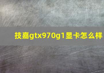 技嘉gtx970g1显卡怎么样