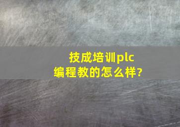 技成培训plc编程教的怎么样?