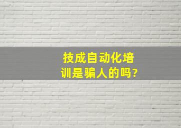 技成自动化培训是骗人的吗?