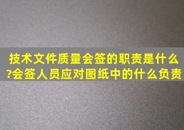 技术文件质量会签的职责是什么?会签人员应对图纸中的什么负责