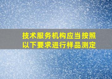 技术服务机构应当按照以下要求进行样品测定()