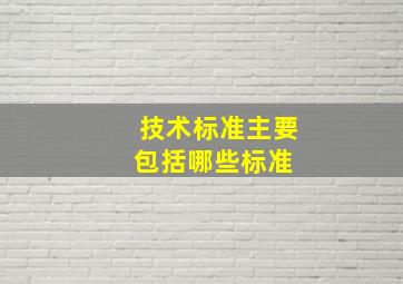 技术标准主要包括哪些标准 