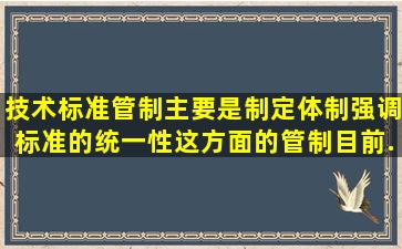 技术标准管制主要是制定体制,强调标准的统一性。这方面的管制目前...