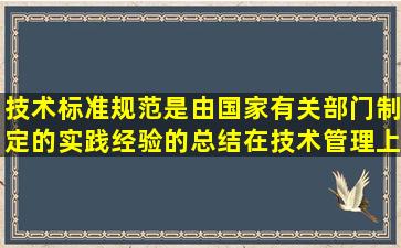 技术标准规范是由国家有关部门制定的实践经验的总结,在技术管理上...