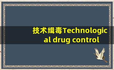 技术缉毒,Technological drug control,音标,读音,翻译,英文例句...