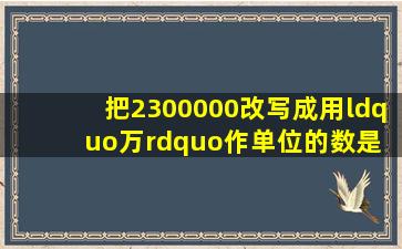 把2300000改写成用“万”作单位的数是( )A.23万B.230万C.2300万D.23