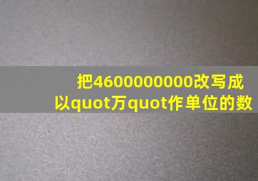 把4600000000改写成以