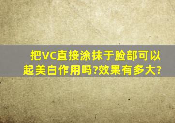 把VC直接涂抹于脸部可以起美白作用吗?效果有多大?