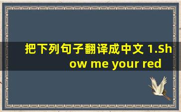 把下列句子翻译成中文 1.Show me your red pencil. 2.l have a