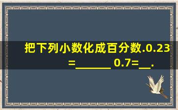 把下列小数化成百分数.0.23=______ 0.7=__...