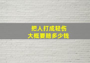 把人打成轻伤大概要赔多少钱