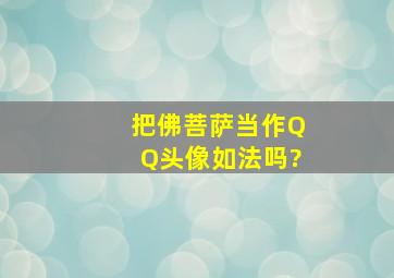 把佛菩萨当作QQ头像如法吗?