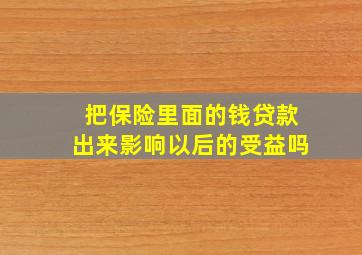 把保险里面的钱贷款出来影响以后的受益吗