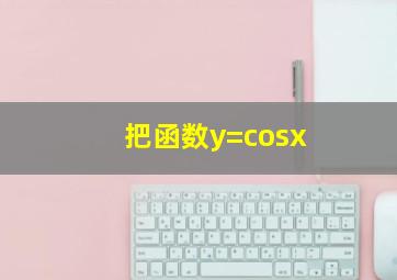 把函数y=cosx