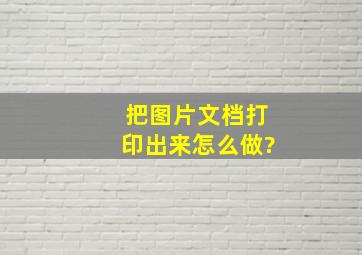 把图片文档打印出来怎么做?