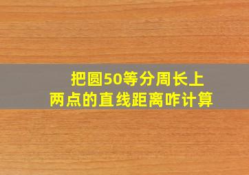 把圆50等分,周长上两点的直线距离咋计算