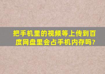 把手机里的视频等上传到百度网盘里会占手机内存吗?