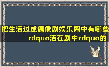 把生活过成偶像剧,娱乐圈中有哪些”活在剧中”的情侣?