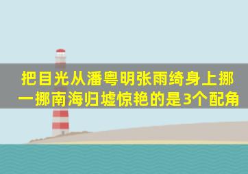 把目光从潘粤明张雨绮身上挪一挪,《南海归墟》惊艳的是3个配角