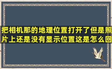 把相机那的地理位置打开了,但是照片上还是没有显示位置,这是怎么回事