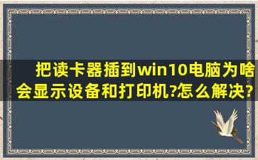 把读卡器插到win10电脑为啥会显示设备和打印机?怎么解决?